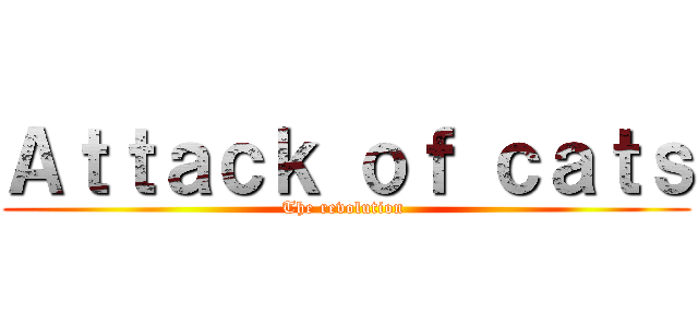 Ａｔｔａｃｋ ｏｆ ｃａｔｓ (The revolution )