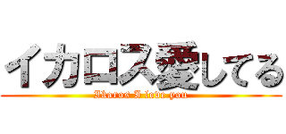 イカロス愛してる (Ikaros I love you)