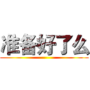 准备好了么 ()