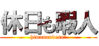 休日も暇人 (himanandesu～)