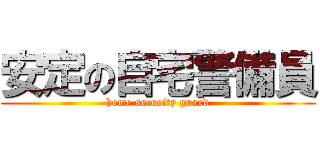 安定の自宅警備員 (home security guard)
