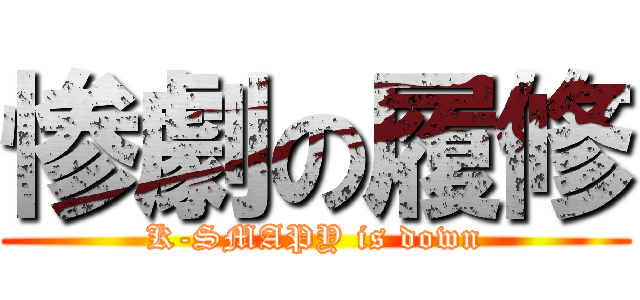 惨劇の履修 (K-SMAPY is down)
