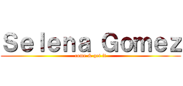 Ｓｅｌｅｎａ Ｇｏｍｅｚ (come & get it)