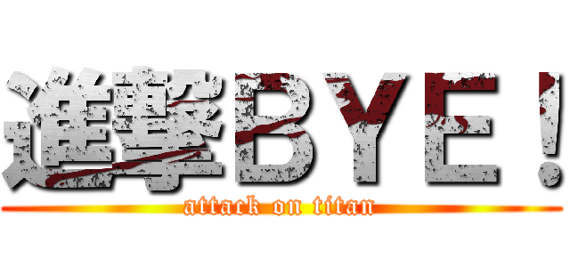 進撃ＢＹＥ！ (attack on titan)