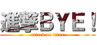 進撃ＢＹＥ！ (attack on titan)