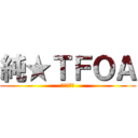 純★ＴＦＯＡ (参加型配信)