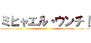 ミヒャエル・ウンチ！ ()