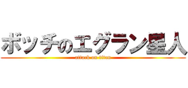 ボッチのエグラン星人 (attack on titan)