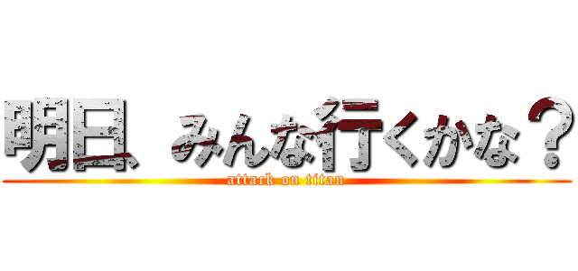明日、みんな行くかな？ (attack on titan)