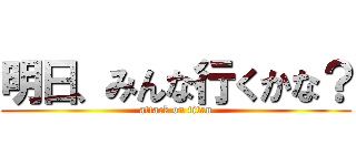 明日、みんな行くかな？ (attack on titan)