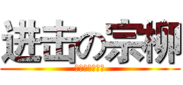 进击の宗柳 (他妈的快写作业)