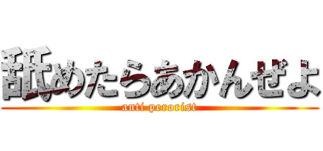 舐めたらあかんぜよ (anti perorist)