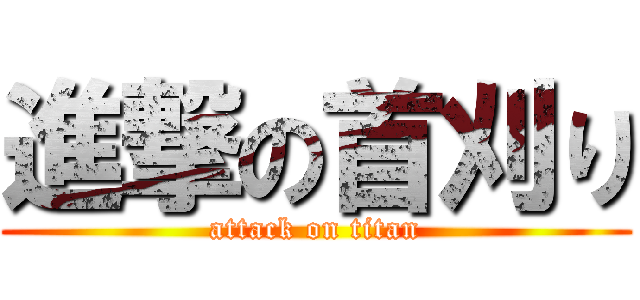 進撃の首刈り (attack on titan)