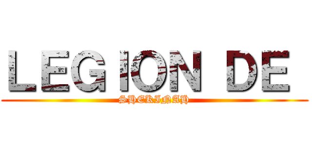 ＬＥＧＩＯＮ ＤＥ  (SHEKINAH)