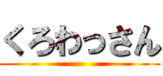 くろわっさん ()