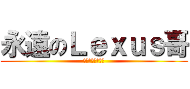 永遠のＬｅｘｕｓ哥 (專注完美近乎苛求)