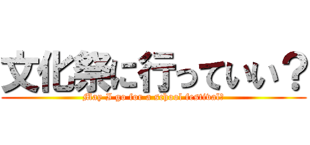 文化祭に行っていい？ (May I go for a school festival?)