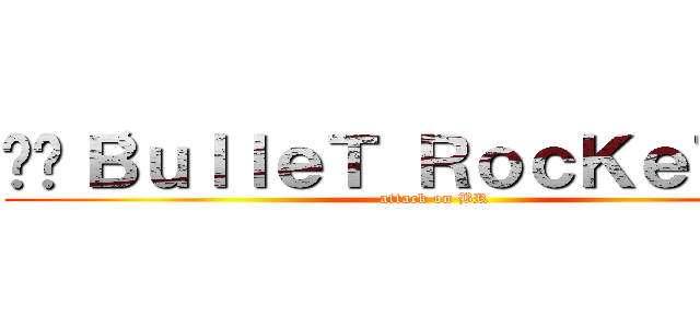 •—‘ＢｕｌｌｅＴ ＲｏｃＫｅＴ’—• (attack on BR)