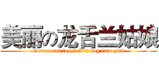 美丽の龙舌兰姑娘 (Geman can found I'm boy into girl)