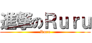 進撃のＲｕｒｕ (Ruru)
