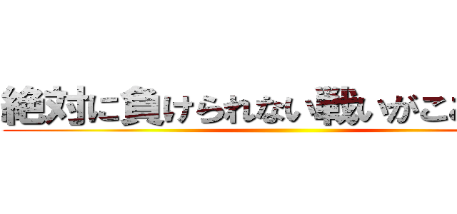 絶対に負けられない戦いがここにある ()