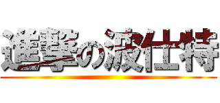 進撃の波仕特 ()