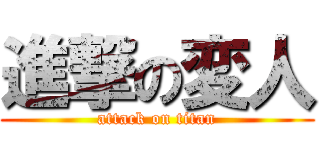 進撃の変人 (attack on titan)