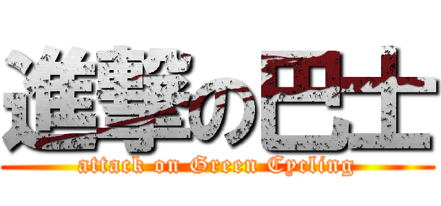 進撃の巴士 (attack on Green Cycling)