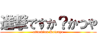 進撃ですか？かつや (attack？on Katsuya)