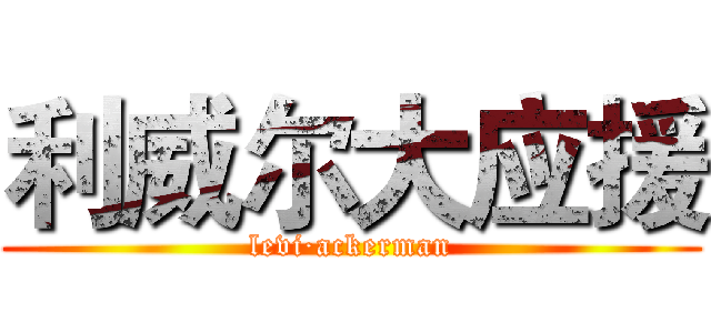 利威尔大应援 (levi·ackerman)