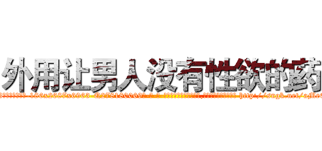 外用让男人没有性欲的药 (外用让男人没有性欲的药【电-186x2687x6963-Q278180069元-吉-药-业】我们做的是长期生意,靠的是老客户长期支持 http://sngk.net/aMeEPo
)