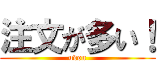 注文が多い！ (udon)