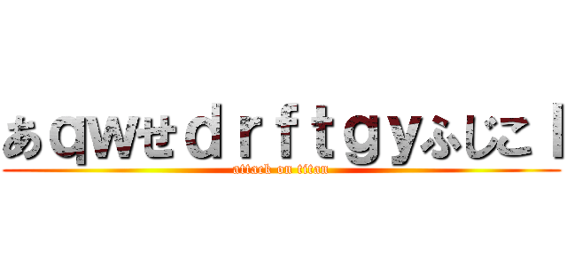 あｑｗせｄｒｆｔｇｙふじこｌ (attack on titan)