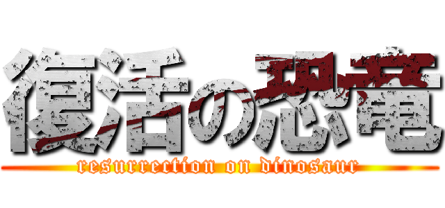復活の恐竜 (resurrection on dinosaur)