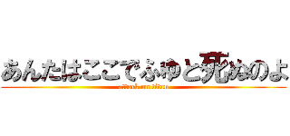 あんたはここでふゆと死ぬのよ (attack on titan)