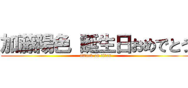 加藤陽色 誕生日おめでとう (attack on titan)