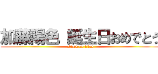 加藤陽色 誕生日おめでとう (attack on titan)