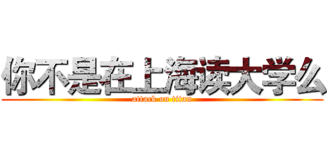 你不是在上海读大学么 (attack on titan)