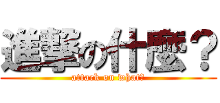 進撃の什麼？ (attack on what?)