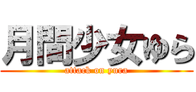月間少女ゆら (attack on yura)