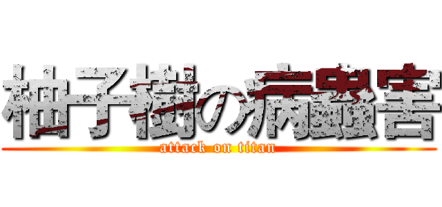 柚子樹の病蟲害 (attack on titan)