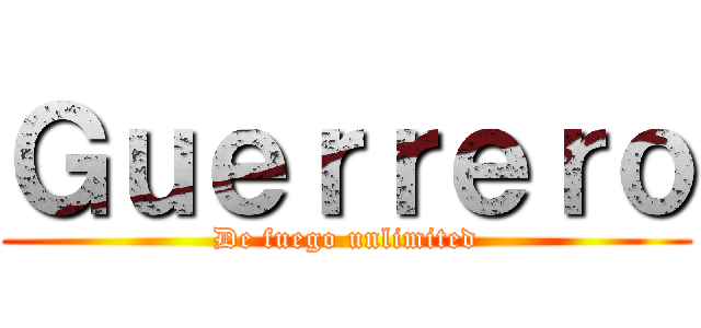 Ｇｕｅｒｒｅｒｏ (De fuego unlimited)