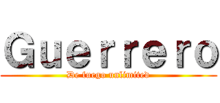 Ｇｕｅｒｒｅｒｏ (De fuego unlimited)