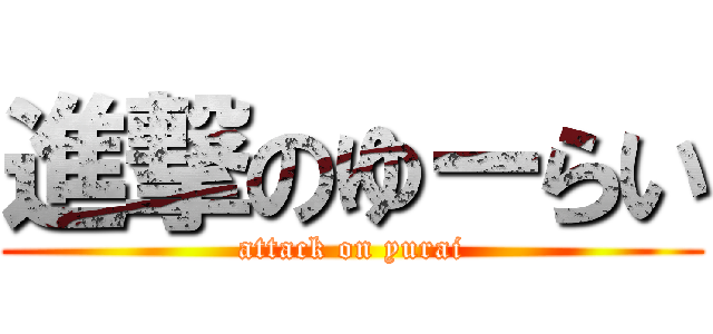 進撃のゆーらい (attack on yurai)