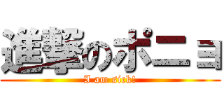 進撃のポニョ (I am sick!)