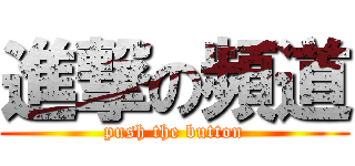 進撃の頻道 (push the button)
