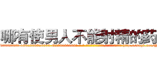 哪有使男人不能射精的药卖 (哪有使男人不能射精的药卖【电-186x2687x6963-Q278180069元-吉-药-业】我们做的是长期生意,靠的是老客户长期支持 http://sngk.net/YBMB0H
)