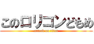 このロリコンどもめ (attack on titan)