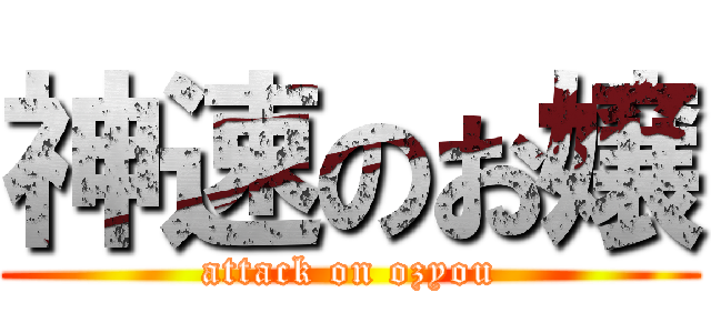 神速のお嬢 (attack on ozyou)