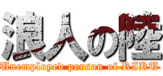 浪人の陸 (Unemployed person of RIKU)